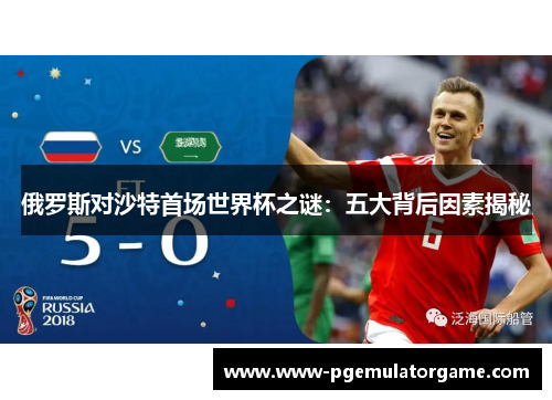 俄罗斯对沙特首场世界杯之谜：五大背后因素揭秘