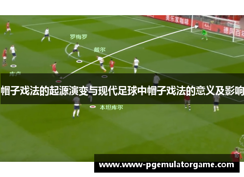 帽子戏法的起源演变与现代足球中帽子戏法的意义及影响