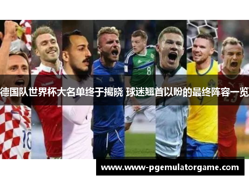 德国队世界杯大名单终于揭晓 球迷翘首以盼的最终阵容一览