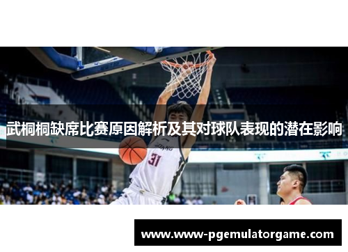 武桐桐缺席比赛原因解析及其对球队表现的潜在影响
