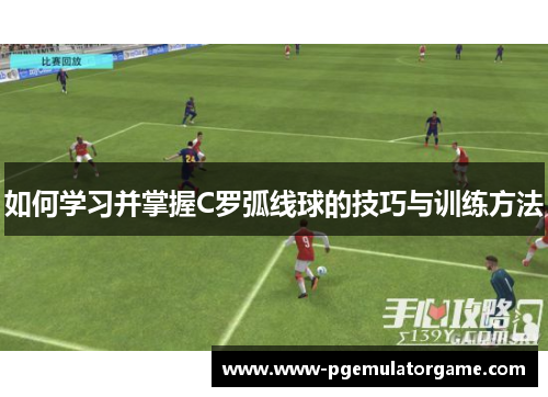 如何学习并掌握C罗弧线球的技巧与训练方法