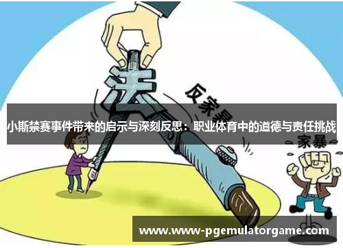 小斯禁赛事件带来的启示与深刻反思：职业体育中的道德与责任挑战