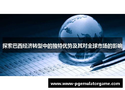 探索巴西经济转型中的独特优势及其对全球市场的影响
