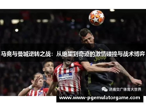 马竞与曼城逆转之战：从绝望到奇迹的激情碰撞与战术博弈