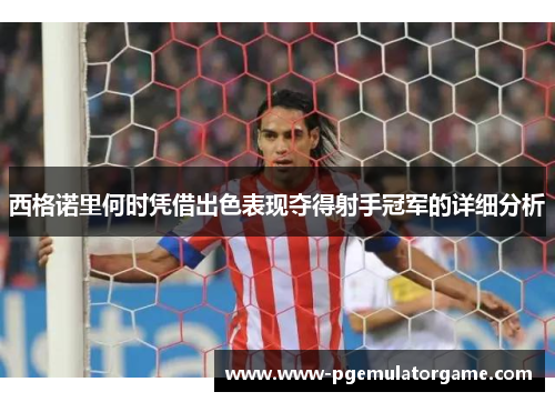 西格诺里何时凭借出色表现夺得射手冠军的详细分析 西格诺里何时凭借出色表现夺得射手冠军的详细分析