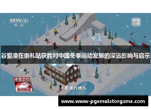 谷爱凌在崇礼站获胜对中国冬季运动发展的深远影响与启示 谷爱凌在崇礼站获胜对中国冬季运动发展的深远影响与启示