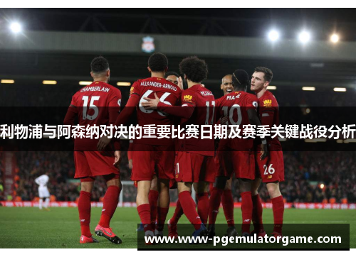 利物浦与阿森纳对决的重要比赛日期及赛季关键战役分析