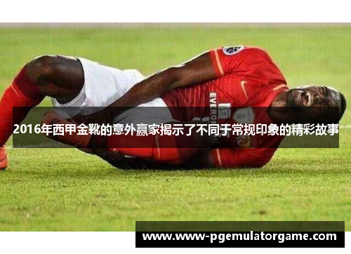 2016年西甲金靴的意外赢家揭示了不同于常规印象的精彩故事