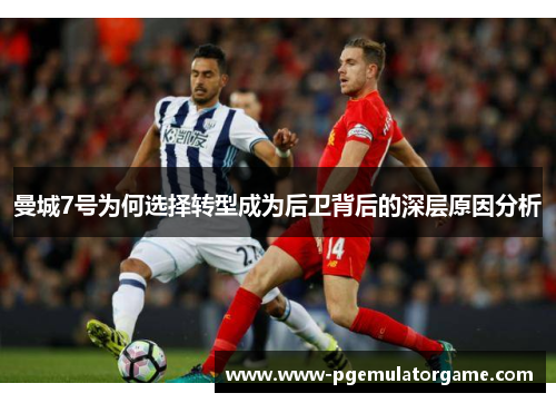 曼城7号为何选择转型成为后卫背后的深层原因分析 曼城7号为何选择转型成为后卫背后的深层原因分析