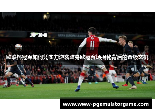 欧联杯冠军如何凭实力逆袭跻身欧冠赛场揭秘背后的晋级玄机 欧联杯冠军如何凭实力逆袭跻身欧冠赛场揭秘背后的晋级玄机