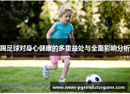 踢足球对身心健康的多重益处与全面影响分析 踢足球对身心健康的多重益处与全面影响分析