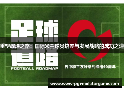重塑辉煌之路:国际米兰球员培养与发展战略的成功之道 重塑辉煌之路:国际米兰球员培养与发展战略的成功之道