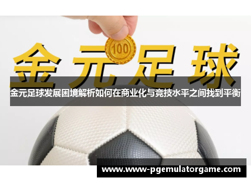 金元足球发展困境解析如何在商业化与竞技水平之间找到平衡 金元足球发展困境解析如何在商业化与竞技水平之间找到平衡