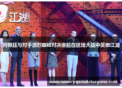 阿根廷与对手激烈巅峰对决谁能在这场大战中笑傲江湖 阿根廷与对手激烈巅峰对决谁能在这场大战中笑傲江湖