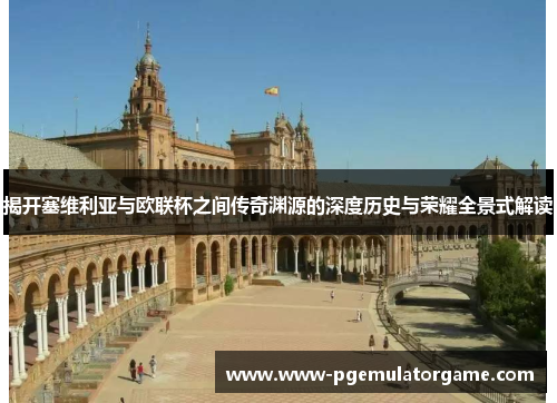 揭开塞维利亚与欧联杯之间传奇渊源的深度历史与荣耀全景式解读 揭开塞维利亚与欧联杯之间传奇渊源的深度历史与荣耀全景式解读