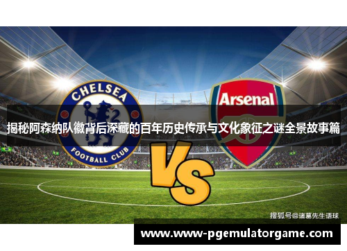 揭秘阿森纳队徽背后深藏的百年历史传承与文化象征之谜全景故事篇 揭秘阿森纳队徽背后深藏的百年历史传承与文化象征之谜全景故事篇
