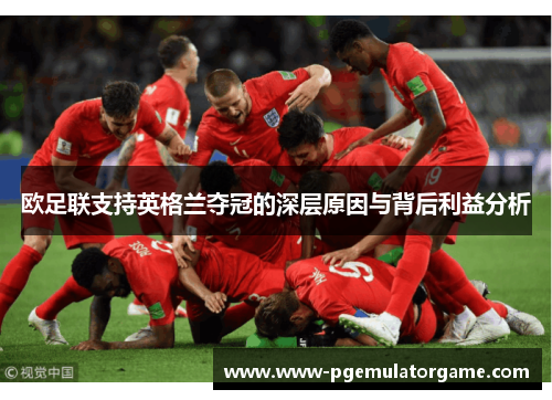 欧足联支持英格兰夺冠的深层原因与背后利益分析