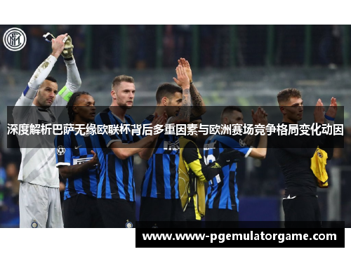 深度解析巴萨无缘欧联杯背后多重因素与欧洲赛场竞争格局变化动因