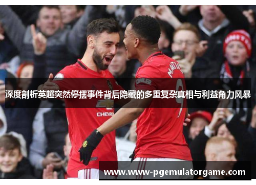 深度剖析英超突然停摆事件背后隐藏的多重复杂真相与利益角力风暴