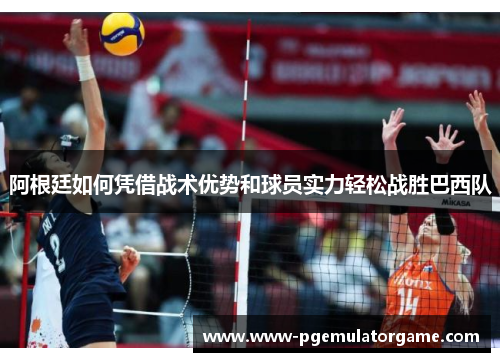 阿根廷如何凭借战术优势和球员实力轻松战胜巴西队