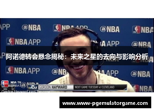 阿诺德转会悬念揭秘:未来之星的去向与影响分析 阿诺德转会悬念揭秘:未来之星的去向与影响分析