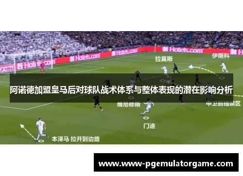 阿诺德加盟皇马后对球队战术体系与整体表现的潜在影响分析