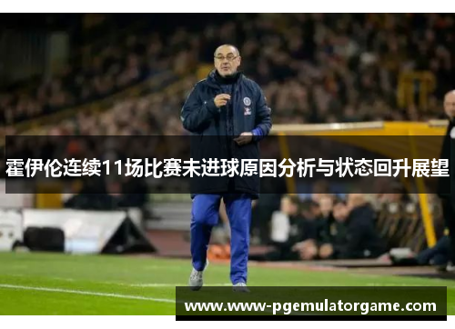 霍伊伦连续11场比赛未进球原因分析与状态回升展望