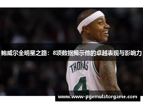 鲍威尔全明星之路：8项数据揭示他的卓越表现与影响力