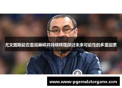 尤文图斯能否重返巅峰并持续辉煌探讨未来可能性的多重因素