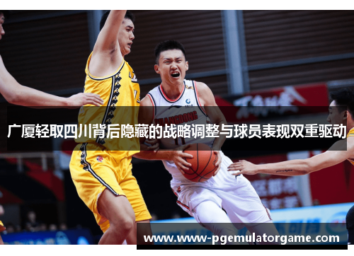 广厦轻取四川背后隐藏的战略调整与球员表现双重驱动