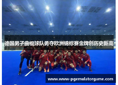 德国男子曲棍球队勇夺欧洲锦标赛金牌创历史新高