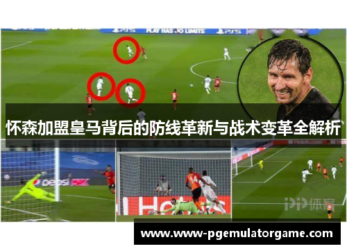 怀森加盟皇马背后的防线革新与战术变革全解析