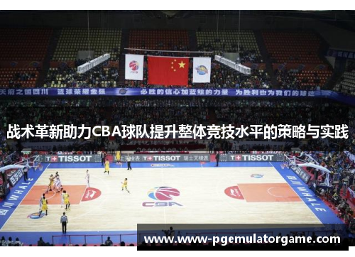战术革新助力CBA球队提升整体竞技水平的策略与实践
