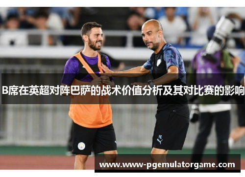B席在英超对阵巴萨的战术价值分析及其对比赛的影响