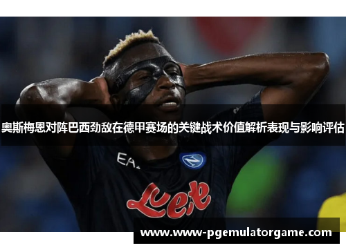 奥斯梅恩对阵巴西劲敌在德甲赛场的关键战术价值解析表现与影响评估