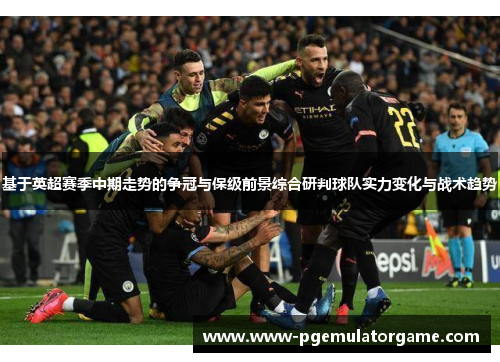 基于英超赛季中期走势的争冠与保级前景综合研判球队实力变化与战术趋势