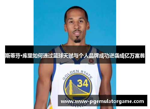 斯蒂芬·库里如何通过篮球天赋与个人品牌成功逆袭成亿万富翁
