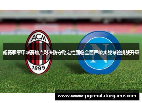 新赛季意甲联赛焦点对决防守稳定性面临全面严峻实战考验挑战升级