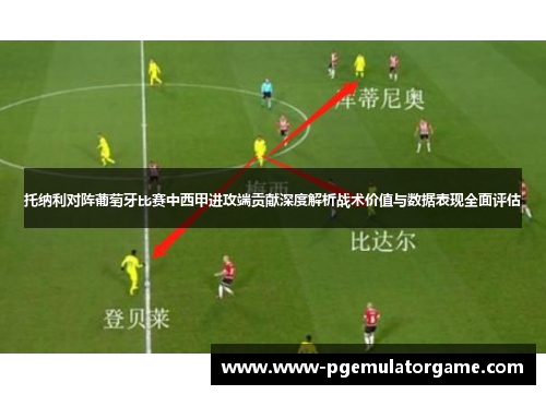 托纳利对阵葡萄牙比赛中西甲进攻端贡献深度解析战术价值与数据表现全面评估