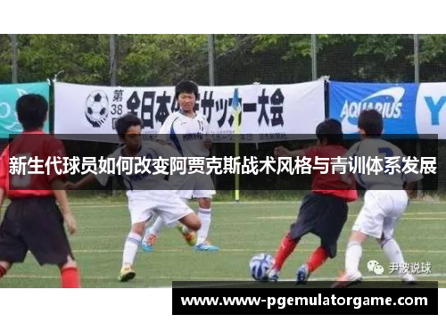 新生代球员如何改变阿贾克斯战术风格与青训体系发展