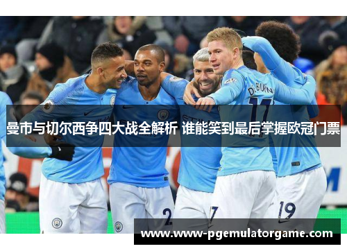 曼市与切尔西争四大战全解析 谁能笑到最后掌握欧冠门票