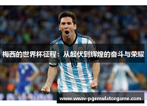 梅西的世界杯征程：从起伏到辉煌的奋斗与荣耀