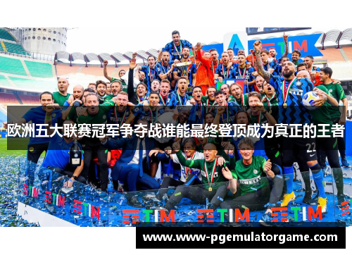 欧洲五大联赛冠军争夺战谁能最终登顶成为真正的王者
