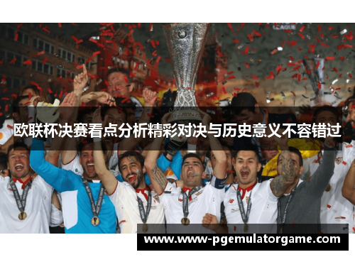 欧联杯决赛看点分析精彩对决与历史意义不容错过