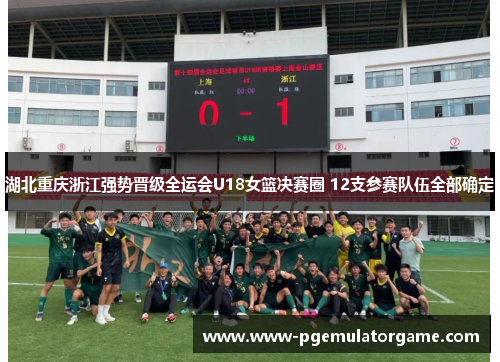 湖北重庆浙江强势晋级全运会U18女篮决赛圈 12支参赛队伍全部确定