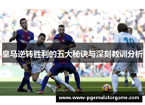 皇马逆转胜利的五大秘诀与深刻教训分析