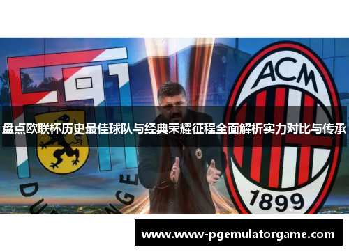盘点欧联杯历史最佳球队与经典荣耀征程全面解析实力对比与传承