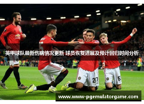 英甲球队最新伤病情况更新 球员恢复进展及预计回归时间分析