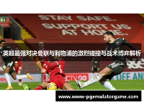 英超最强对决曼联与利物浦的激烈碰撞与战术博弈解析