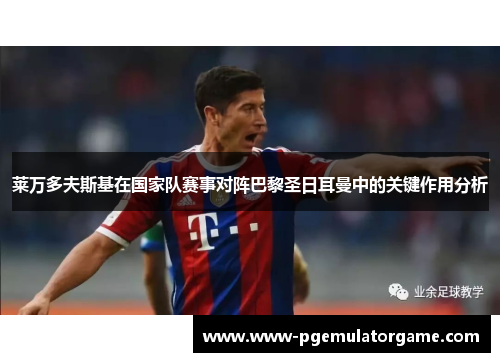 莱万多夫斯基在国家队赛事对阵巴黎圣日耳曼中的关键作用分析